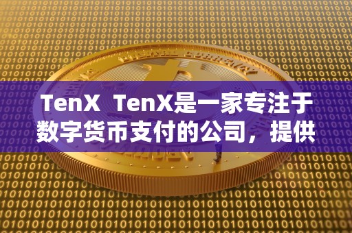 TenX  TenX是一家专注于数字货币支付的公司，提供数字货币持有者使用他们的加密货币进行支付的服务。而tenxun会议则是由TenX主办的年度会议，旨在汇聚数字货币领域的专家和爱好者，分享行业动态和探讨未来发展方向。