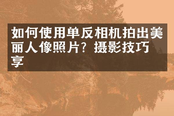 如何使用单反相机拍出美丽人像照片？摄影技巧分享