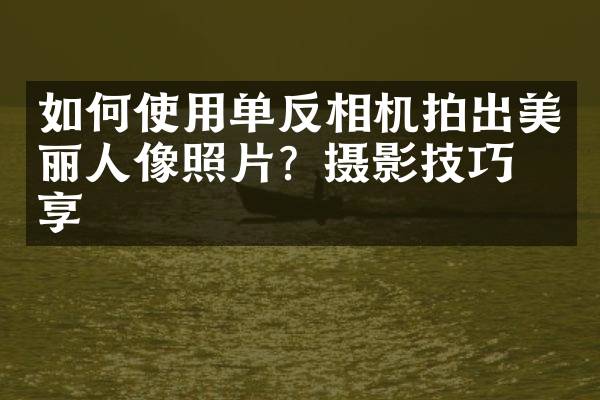 如何使用单反相机拍出美丽人像照片？摄影技巧分享